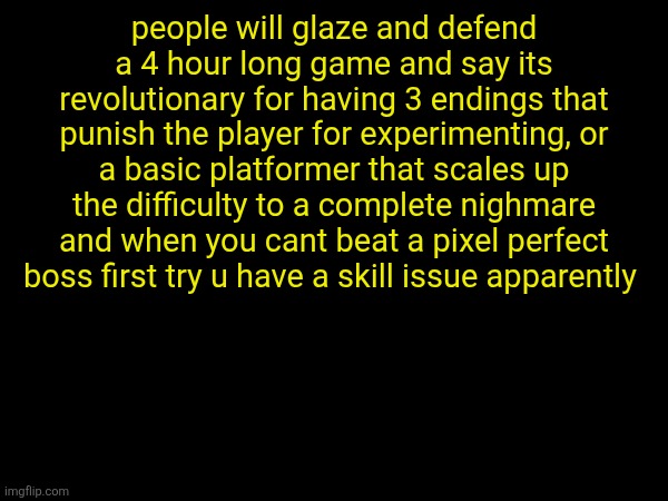 undertales fandom makes the game look WAY bigger than it really is | people will glaze and defend a 4 hour long game and say its revolutionary for having 3 endings that punish the player for experimenting, or a basic platformer that scales up the difficulty to a complete nighmare and when you cant beat a pixel perfect boss first try u have a skill issue apparently | made w/ Imgflip meme maker