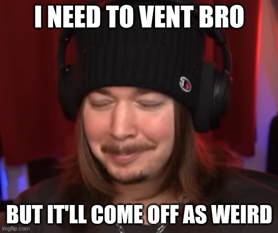 ishowjimmy | I NEED TO VENT BRO; BUT IT'LL COME OFF AS WEIRD | image tagged in ishowjimmy | made w/ Imgflip meme maker