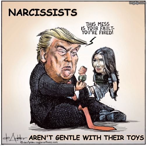 NARCISSISTS; AREN'T GENTLE WITH THEIR TOYS | image tagged in trump,idiocracy,evil,noem,bongino | made w/ Imgflip meme maker