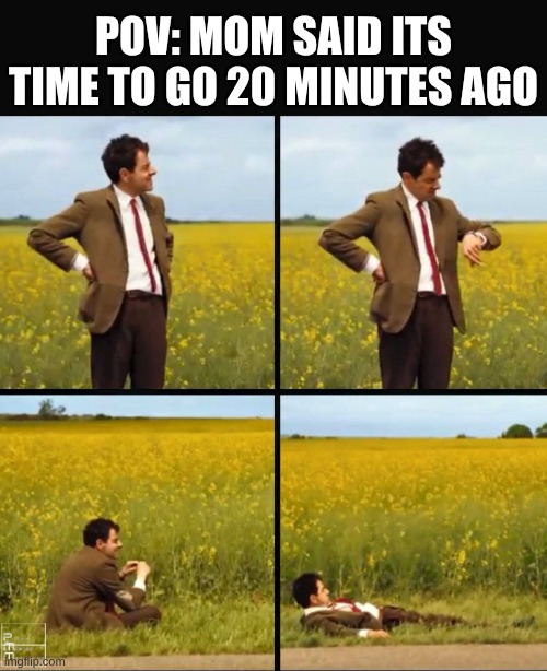 It's been years | POV: MOM SAID ITS TIME TO GO 20 MINUTES AGO | image tagged in mr bean waiting,funny,mom,bruh | made w/ Imgflip meme maker