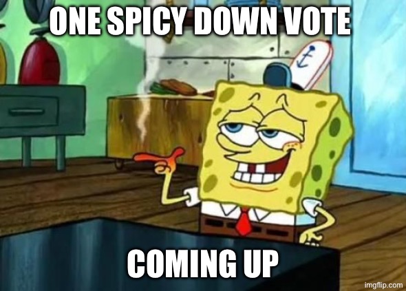 Spongebob at night | ONE SPICY DOWN VOTE; COMING UP | image tagged in spongebob at night | made w/ Imgflip meme maker