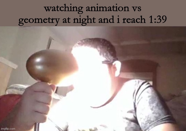 golden ratio time | watching animation vs geometry at night and i reach 1:39 | image tagged in kid shining light into face,meem | made w/ Imgflip meme maker