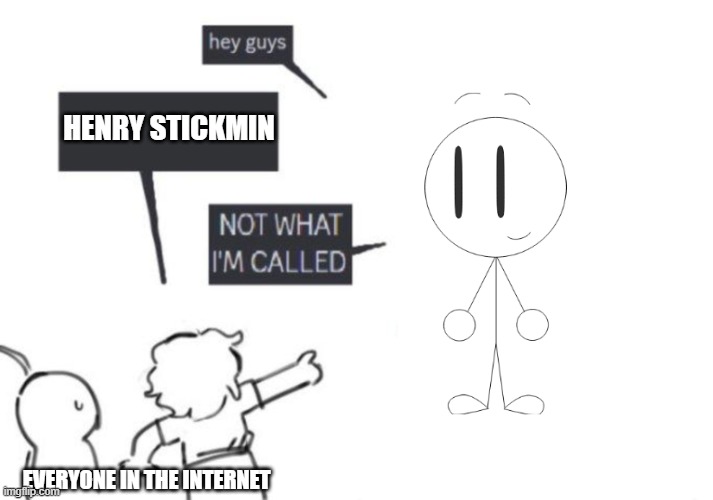 Everyone when they see Aisamgamer8315, my series. | HENRY STICKMIN; EVERYONE IN THE INTERNET | image tagged in hey guys - not what i'm called,aisamgamer8315 | made w/ Imgflip meme maker