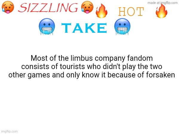 sizzling hot take | Most of the limbus company fandom consists of tourists who didn't play the two other games and only know it because of forsaken | image tagged in sizzling hot take | made w/ Imgflip meme maker