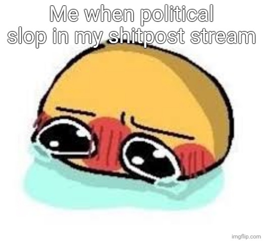 amb shamb bbbmba | Me when political slop in my shitpost stream | image tagged in amb shamb bbbmba | made w/ Imgflip meme maker