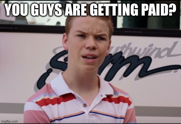 You guys are getting paid? | YOU GUYS ARE GETTING PAID? | image tagged in you guys are getting paid | made w/ Imgflip meme maker