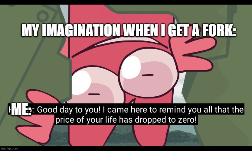 KRATCY REMINDS UR LIFE HAD BEEN EXPIRER | MY IMAGINATION WHEN I GET A FORK:; ME: | image tagged in kratcy reminds ur life had been expirer | made w/ Imgflip meme maker