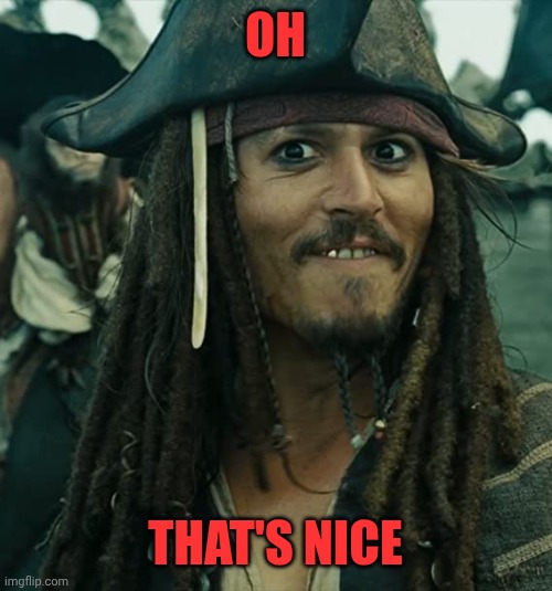 JACK SPARROW OH THAT'S NICE | OH THAT'S NICE | image tagged in jack sparrow oh that's nice | made w/ Imgflip meme maker