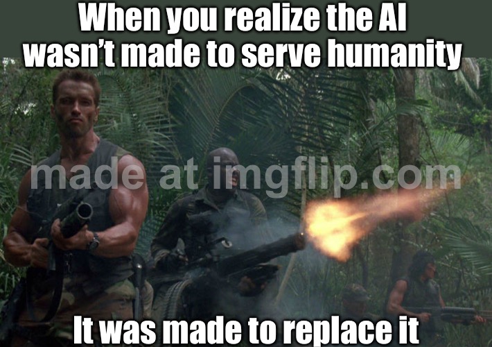 When you realize AI might replace your job; But then remember you asked it to make memes | When you realize the AI wasn’t made to serve humanity; It was made to replace it | image tagged in the predator,artificial intelligence,memes,extinction,jobs,futuristic utopia | made w/ Imgflip meme maker