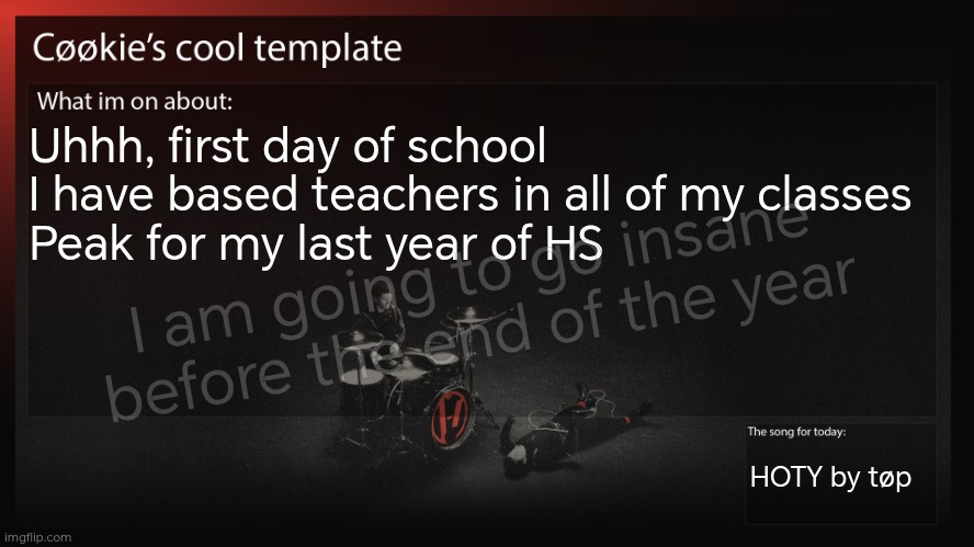 Scattered brains on the floor like marbles | Uhhh, first day of school
I have based teachers in all of my classes
Peak for my last year of HS; I am going to go insane before the end of the year; HOTY by tøp | image tagged in i mean seeing my friends is nice | made w/ Imgflip meme maker