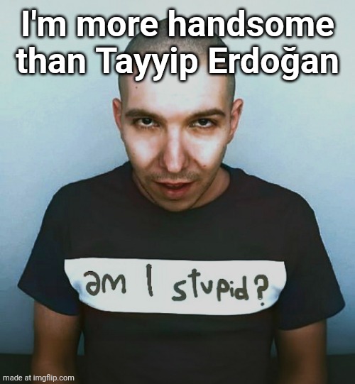 two steps ahead | I'm more handsome than Tayyip Erdoğan | image tagged in two steps ahead | made w/ Imgflip meme maker