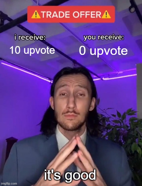 Trade Offer | 10 upvote; 0 upvote; it's good | image tagged in trade offer | made w/ Imgflip meme maker