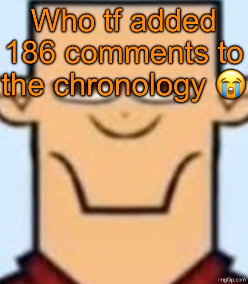 Sped Tyler | Who tf added 186 comments to the chronology 😭 | image tagged in sped tyler | made w/ Imgflip meme maker
