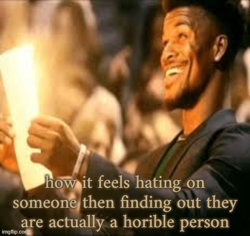 Jimmy butler happy | how it feels hating on someone then finding out they are actually a horible person | image tagged in jimmy butler happy | made w/ Imgflip meme maker