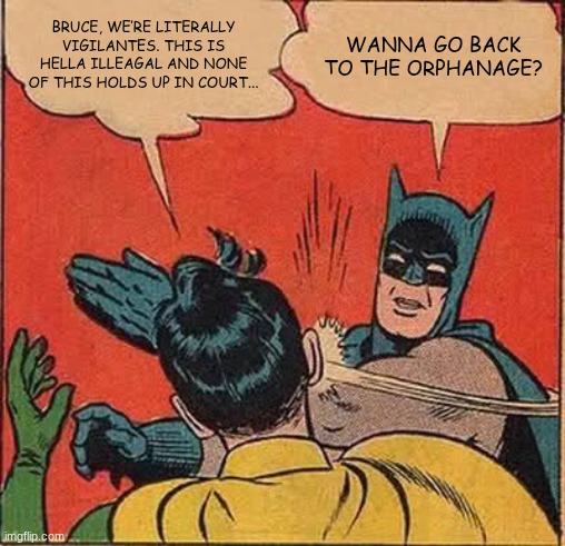Question? Back to the... | BRUCE, WE’RE LITERALLY VIGILANTES. THIS IS HELLA ILLEAGAL AND NONE OF THIS HOLDS UP IN COURT... WANNA GO BACK TO THE ORPHANAGE? | image tagged in memes,batman slapping robin,batman and robin,funny memes,dark humor,wtf | made w/ Imgflip meme maker
