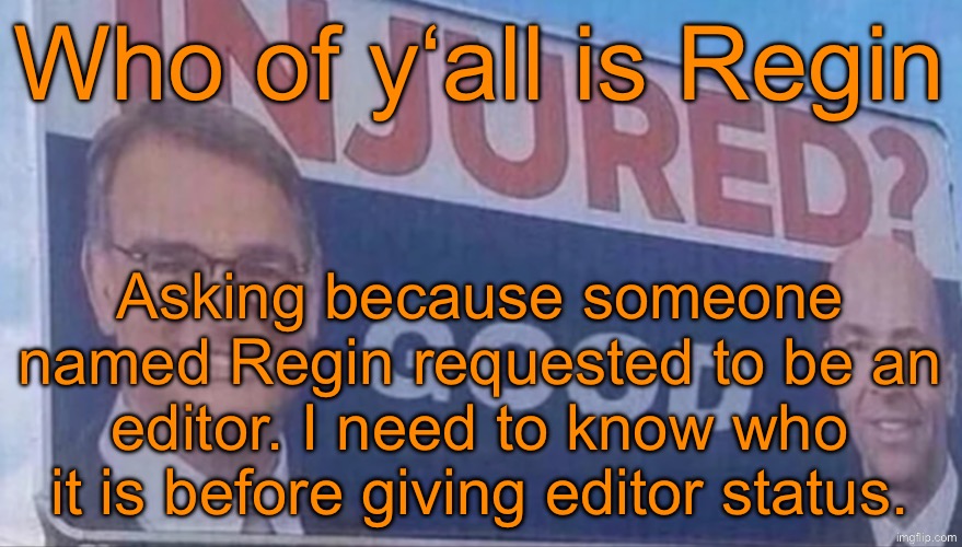 Injured Good announcement | Who of y‘all is Regin; Asking because someone named Regin requested to be an editor. I need to know who it is before giving editor status. | image tagged in injured good announcement | made w/ Imgflip meme maker