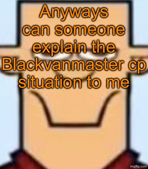 Sped Tyler | Anyways can someone explain the Blackvanmaster cp situation to me | image tagged in sped tyler | made w/ Imgflip meme maker
