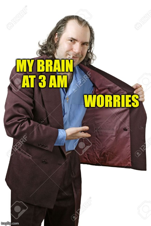 Worries | MY BRAIN AT 3 AM; WORRIES | image tagged in drug dealer | made w/ Imgflip meme maker