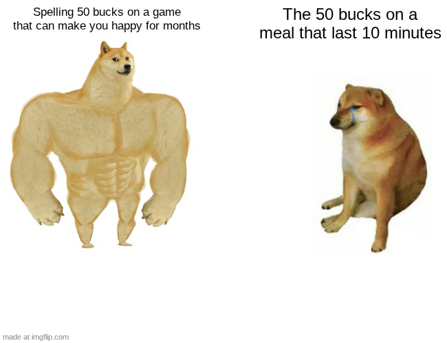 And they say we have problems,. | Spelling 50 bucks on a game that can make you happy for months; The 50 bucks on a meal that last 10 minutes | image tagged in memes,buff doge vs cheems | made w/ Imgflip meme maker