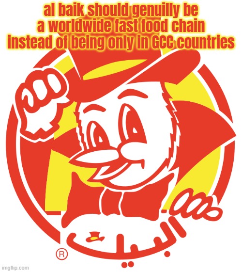 Al baik | al baik should genuilly be a worldwide fast food chain instead of being only in GCC countries | image tagged in al baik | made w/ Imgflip meme maker