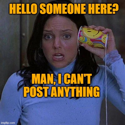 Cindy Campbell | MAN, I CAN'T POST ANYTHING HELLO SOMEONE HERE? | image tagged in cindy campbell | made w/ Imgflip meme maker