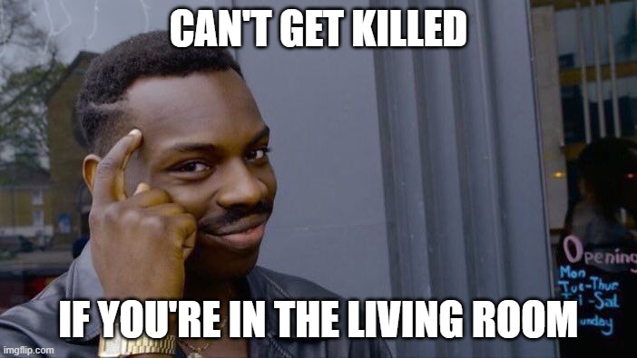 you can't die in the living room | CAN'T GET KILLED; IF YOU'RE IN THE LIVING ROOM | image tagged in memes,roll safe think about it,funny,living room,literally,death | made w/ Imgflip meme maker