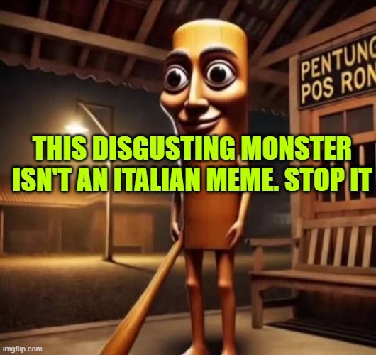 stop it | THIS DISGUSTING MONSTER ISN'T AN ITALIAN MEME. STOP IT | image tagged in tung tung tung sahur | made w/ Imgflip meme maker
