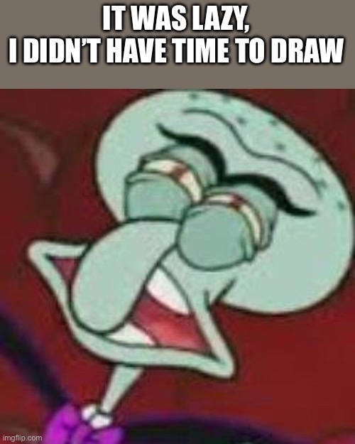 Squilliam Gross Face | IT WAS LAZY,
I DIDN’T HAVE TIME TO DRAW | image tagged in squilliam gross face | made w/ Imgflip meme maker