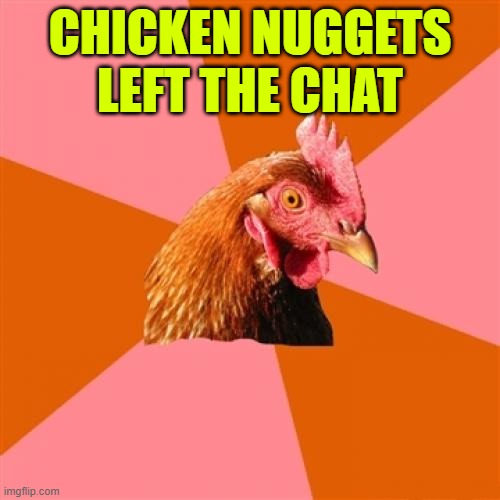 Anti Joke Chicken Meme | CHICKEN NUGGETS LEFT THE CHAT | image tagged in memes,anti joke chicken | made w/ Imgflip meme maker
