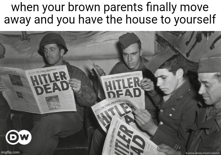 Hitler Dead | when your brown parents finally move away and you have the house to yourself | image tagged in hitler dead,funny,memes,asian parents,lol | made w/ Imgflip meme maker