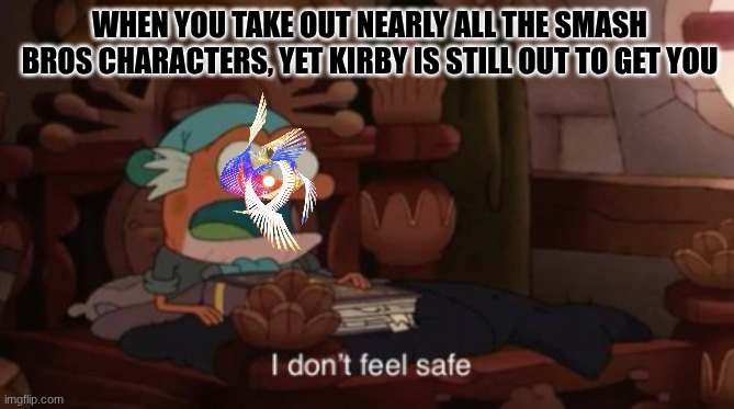 Galeem's not safe anymore | WHEN YOU TAKE OUT NEARLY ALL THE SMASH BROS CHARACTERS, YET KIRBY IS STILL OUT TO GET YOU | image tagged in i don't feel safe,nintendo,super smash bros,amphibia | made w/ Imgflip meme maker