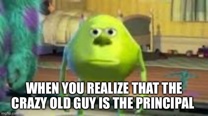 Mike w | WHEN YOU REALIZE THAT THE CRAZY OLD GUY IS THE PRINCIPAL | image tagged in mike w | made w/ Imgflip meme maker