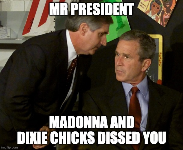 Bush getting dissed | MR PRESIDENT; MADONNA AND DIXIE CHICKS DISSED YOU | image tagged in they hit the second tower | made w/ Imgflip meme maker