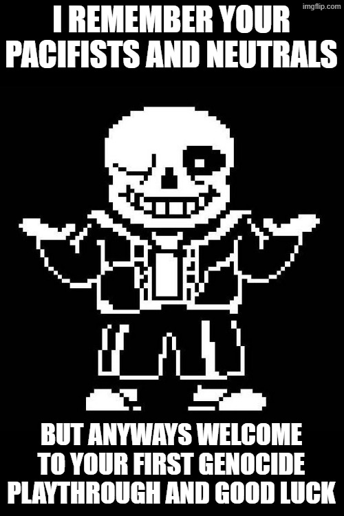 why is it that i somehow find a way to ruin every undertale joke | I REMEMBER YOUR PACIFISTS AND NEUTRALS; BUT ANYWAYS WELCOME TO YOUR FIRST GENOCIDE PLAYTHROUGH AND GOOD LUCK | image tagged in sans undertale | made w/ Imgflip meme maker