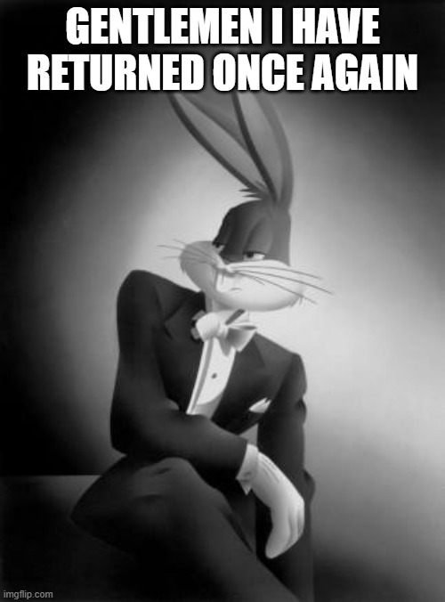 Took a while | GENTLEMEN I HAVE RETURNED ONCE AGAIN | image tagged in bugs bunny ladies and gentlemen,bugs bunny,return | made w/ Imgflip meme maker