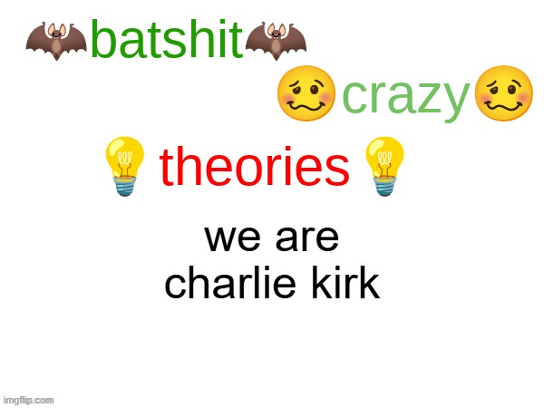 batshit crazy theories | we are charlie kirk | image tagged in batshit crazy theories | made w/ Imgflip meme maker