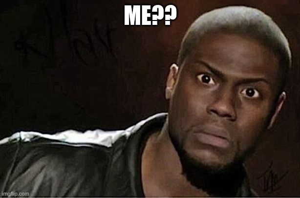 Kevin Hart Meme | ME?? | image tagged in memes,kevin hart | made w/ Imgflip meme maker