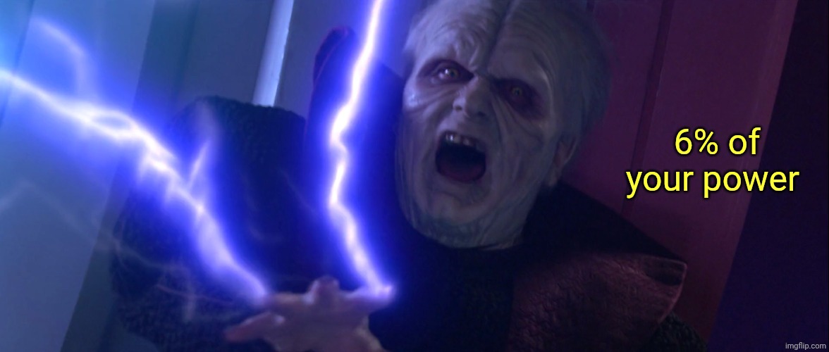 Sidious 'Unlimited Power' | 6% of your power | image tagged in sidious 'unlimited power' | made w/ Imgflip meme maker