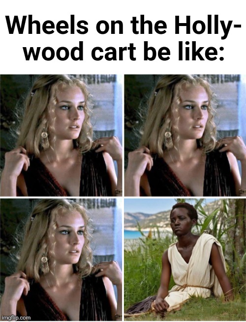 Lib politics takes precedence over making watchable movies | Wheels on the Holly-
wood cart be like: | image tagged in memes,hollywood,helen of troy,odyssey,democrats,movies | made w/ Imgflip meme maker