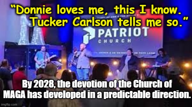 Future of the Church of MAGA | “Donnie loves me, this I know.      Tucker Carlson tells me so.”; By 2028, the devotion of the Church of MAGA has developed in a predictable direction. | image tagged in maga,trump is a moron,nevertrump meme,donald trump approves,basket of deplorables,whats your religion | made w/ Imgflip meme maker