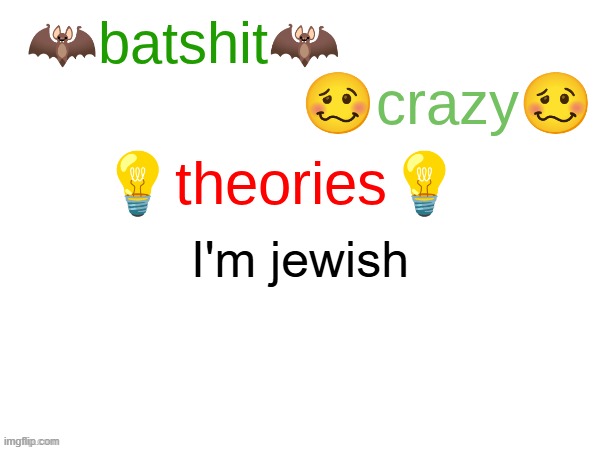 batshit crazy theories | I'm jewish | image tagged in batshit crazy theories | made w/ Imgflip meme maker