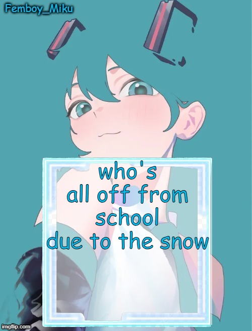 Femboy Miku anouncment | who's all off from school due to the snow | image tagged in femboy miku anouncment | made w/ Imgflip meme maker