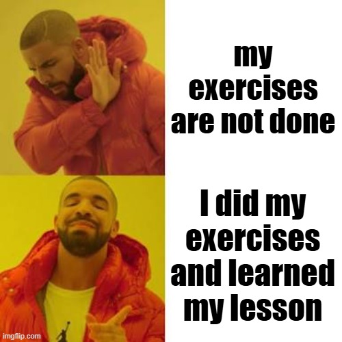 Drake No/Yes | my exercises are not done; I did my exercises and learned my lesson | image tagged in drake no/yes | made w/ Imgflip meme maker
