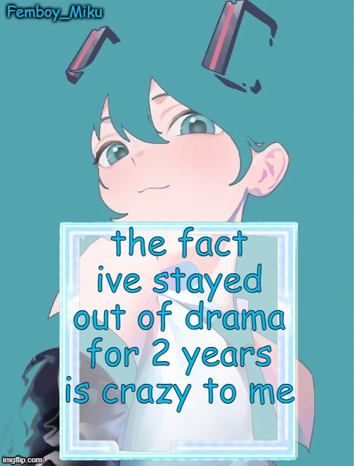 Femboy Miku anouncment | the fact ive stayed out of drama for 2 years is crazy to me | image tagged in femboy miku anouncment | made w/ Imgflip meme maker