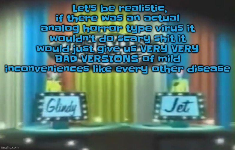 How 2026 be moving so far | Let's be realistic, if there was an actual analog horror type virus it wouldn't do scary shit it would just give us VERY VERY BAD VERSIONS of mild inconveniences like every other disease | image tagged in how 2026 be moving so far | made w/ Imgflip meme maker