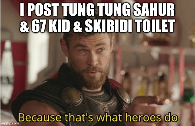 That’s what heroes do | I POST TUNG TUNG SAHUR & 67 KID & SKIBIDI TOILET | image tagged in that s what heroes do | made w/ Imgflip meme maker