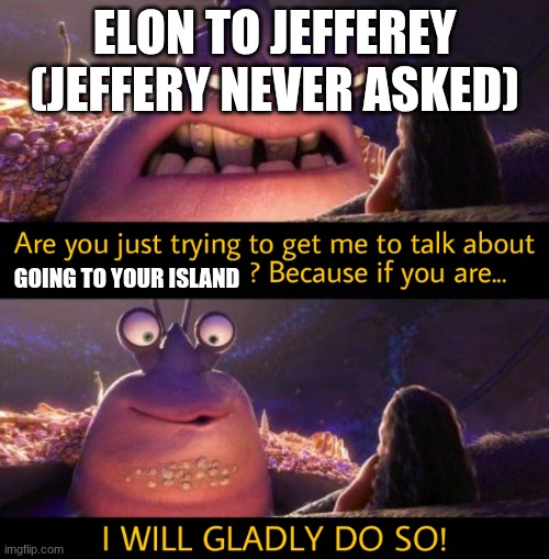 IN SONG FORM!!! | ELON TO JEFFEREY (JEFFERY NEVER ASKED); GOING TO YOUR ISLAND | image tagged in i will gladly do so,elon,wtf | made w/ Imgflip meme maker