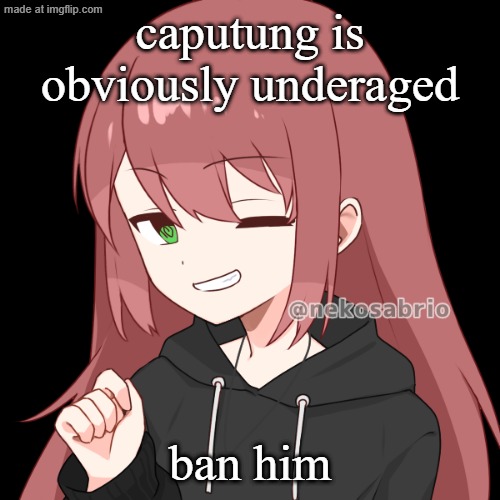 eldritch dragnoc | caputung is obviously underaged; ban him | image tagged in eldritch dragnoc | made w/ Imgflip meme maker
