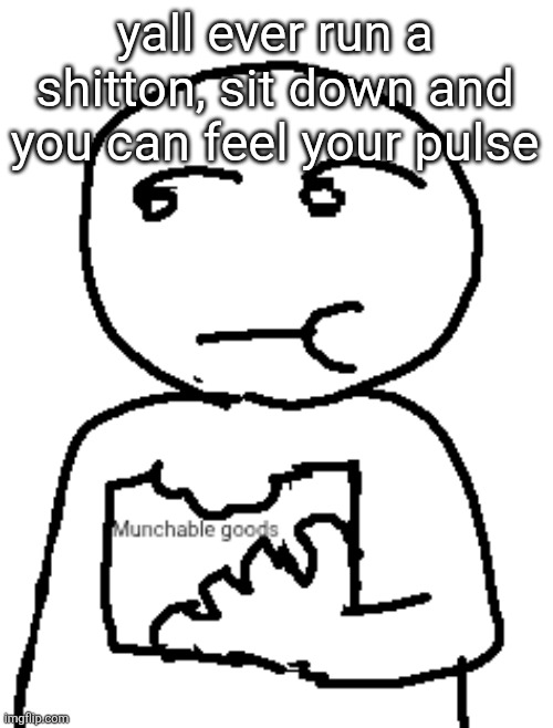 yall ever run a shitton, sit down and you can feel your pulse | image tagged in munchable goods | made w/ Imgflip meme maker