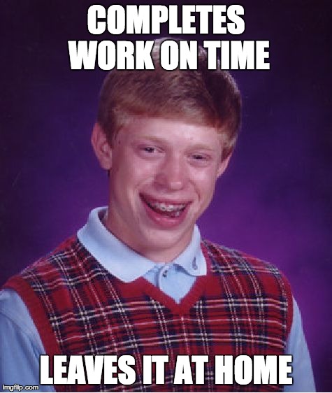 Bad Luck Brian | COMPLETES WORK ON TIME LEAVES IT AT HOME | image tagged in memes,bad luck brian | made w/ Imgflip meme maker